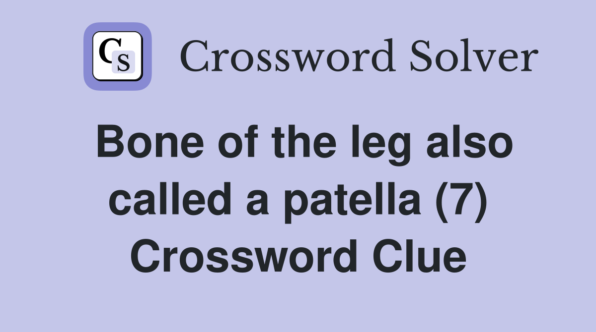 Bone of the leg also called a patella (7) Crossword Clue Answers